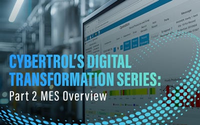 Cybertrol's Digital Transformation Series: Part 2 MES Overview
