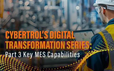 Cybertrol's Digital Transformation Series-Part 3 Key MES Capabilities