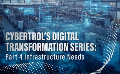 Cybertrol's Digital Transformation Series: Part 4 Infrastructure Needs