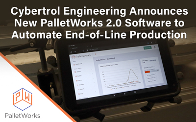 Cybertrol Engineering Announces New PalletWorks 2.0 Software Release to Automate End-of-Line Production